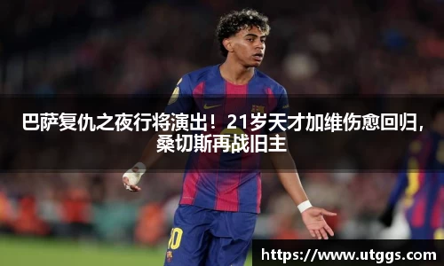 巴萨复仇之夜行将演出！21岁天才加维伤愈回归，桑切斯再战旧主